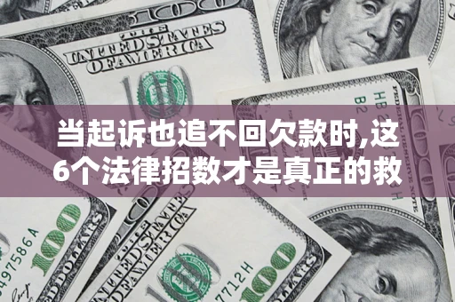 北京当起诉也追不回欠款时,这6个法律招数才是真正的救命稻草