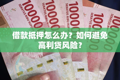北京借款抵押怎么办？如何避免高利贷风险？