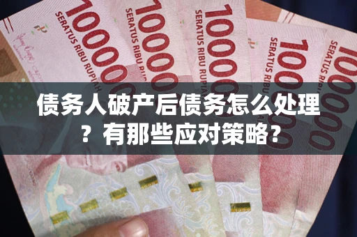北京债务人破产后债务怎么处理？有那些应对策略？