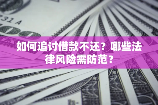 北京如何追讨借款不还？哪些法律风险需防范？