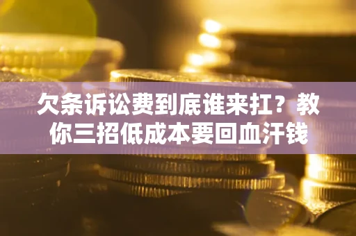 北京欠条诉讼费到底谁来扛？教你三招低成本要回血汗钱